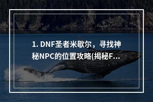 1. DNF圣者米歇尔，寻找神秘NPC的位置攻略(揭秘F11技能)2. DNF圣者米歇尔，哪里可以找到她？