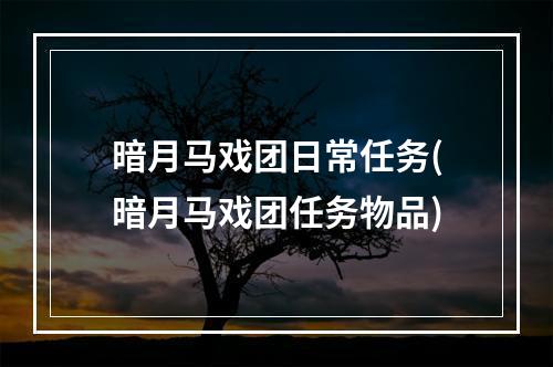 暗月马戏团日常任务(暗月马戏团任务物品)