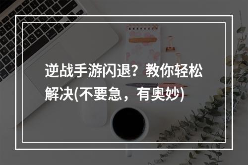 逆战手游闪退？教你轻松解决(不要急，有奥妙)