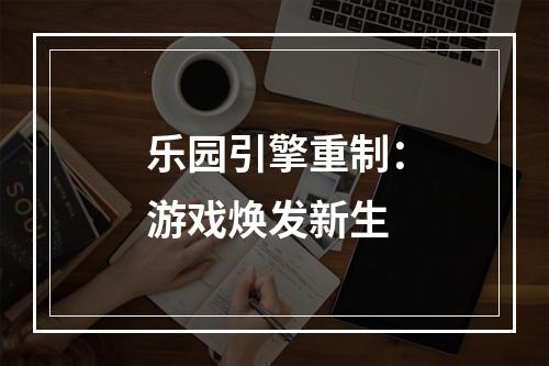 乐园引擎重制：游戏焕发新生