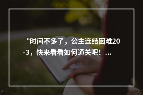 “时间不多了，公主连结困难20-3，快来看看如何通关吧！”