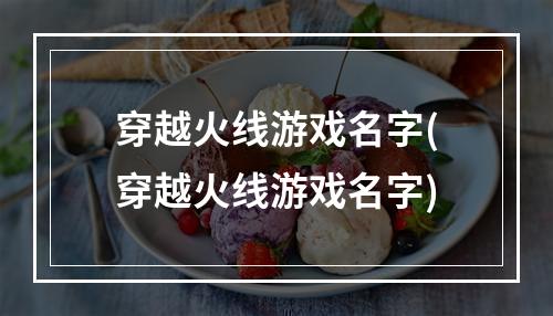 穿越火线游戏名字(穿越火线游戏名字)