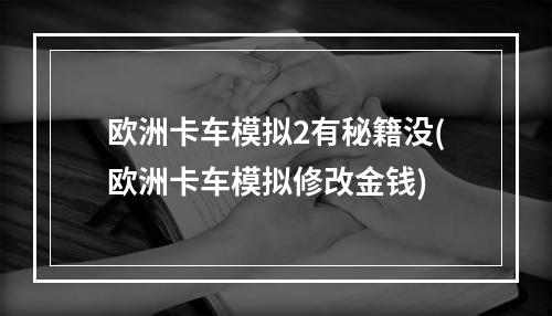 欧洲卡车模拟2有秘籍没(欧洲卡车模拟修改金钱)