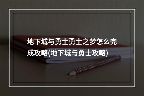 地下城与勇士勇士之梦怎么完成攻略(地下城与勇士攻略)