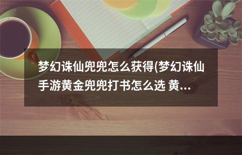 梦幻诛仙兜兜怎么获得(梦幻诛仙手游黄金兜兜打书怎么选 黄金兜兜打书攻略)