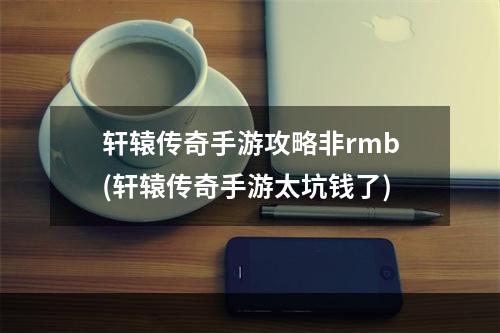 轩辕传奇手游攻略非rmb(轩辕传奇手游太坑钱了)