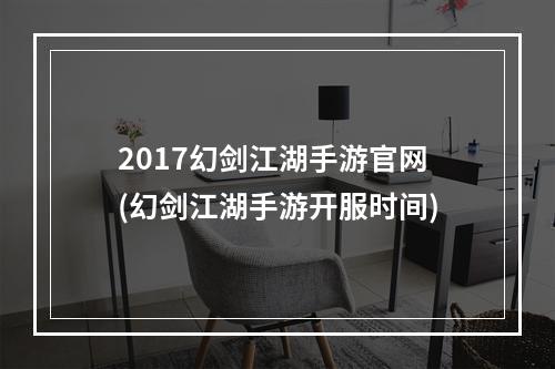 2017幻剑江湖手游官网(幻剑江湖手游开服时间)