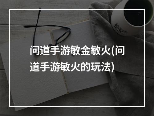 问道手游敏金敏火(问道手游敏火的玩法)