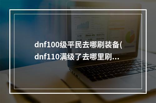 dnf100级平民去哪刷装备(dnf110满级了去哪里刷装备平民去哪打装备 )