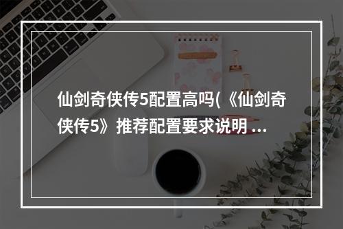 仙剑奇侠传5配置高吗(《仙剑奇侠传5》推荐配置要求说明 全特效需要什么配置)