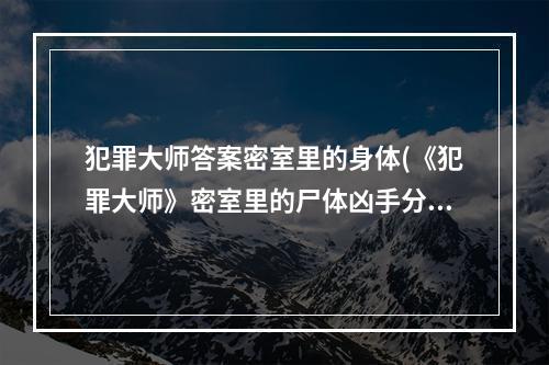 犯罪大师答案密室里的身体(《犯罪大师》密室里的尸体凶手分析 密室里的尸体答案是什)