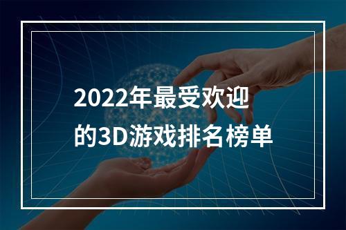 2022年最受欢迎的3D游戏排名榜单