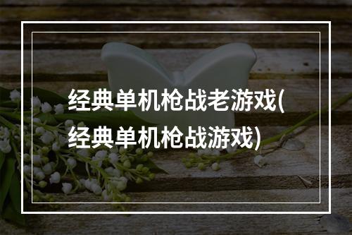 经典单机枪战老游戏(经典单机枪战游戏)