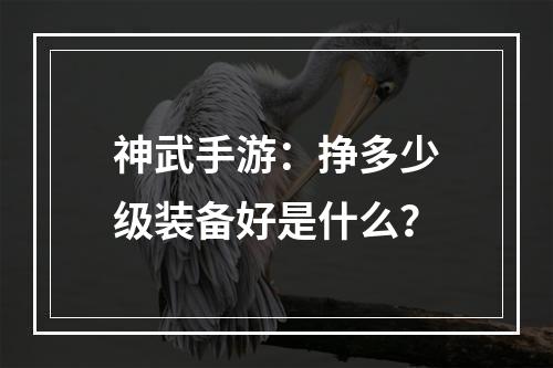 神武手游：挣多少级装备好是什么？