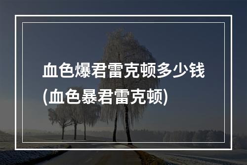 血色爆君雷克顿多少钱(血色暴君雷克顿)