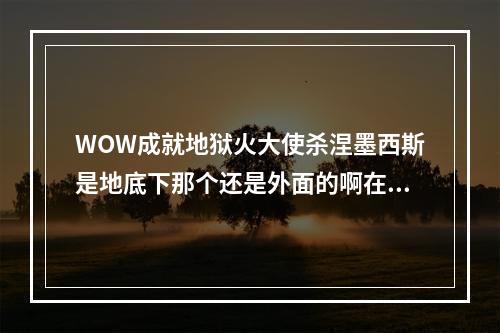 WOW成就地狱火大使杀涅墨西斯是地底下那个还是外面的啊在哪儿啊(地狱火大使)