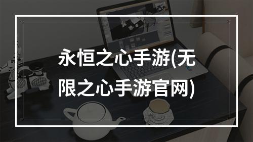 永恒之心手游(无限之心手游官网)