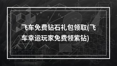 飞车免费钻石礼包领取(飞车幸运玩家免费领紫钻)