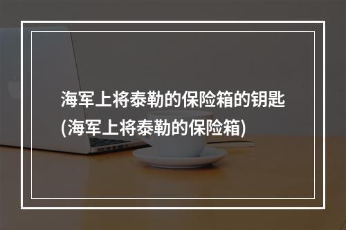 海军上将泰勒的保险箱的钥匙(海军上将泰勒的保险箱)