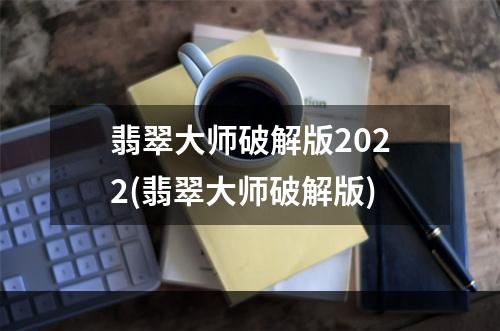 翡翠大师破解版2022(翡翠大师破解版)