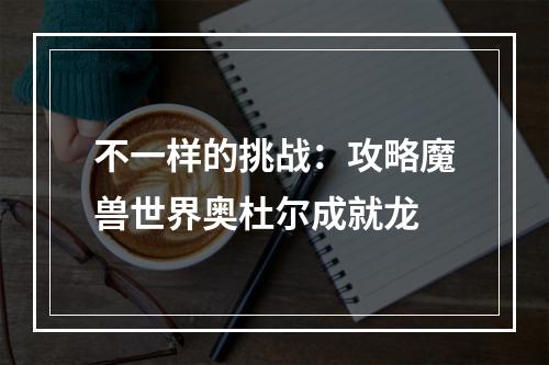 不一样的挑战：攻略魔兽世界奥杜尔成就龙