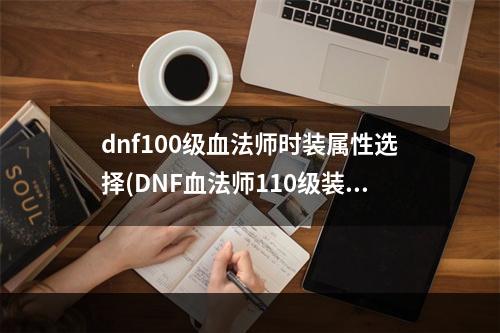 dnf100级血法师时装属性选择(DNF血法师110级装备搭配攻略 )