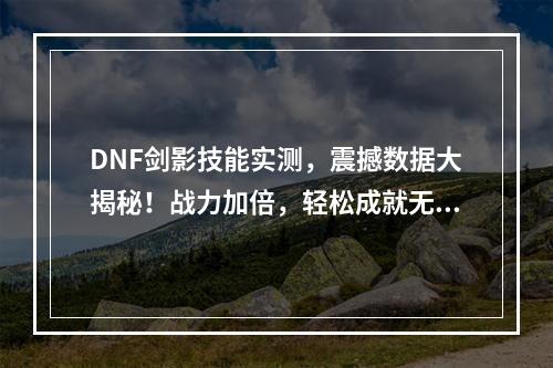 DNF剑影技能实测，震撼数据大揭秘！战力加倍，轻松成就无敌攻击(1V2)！