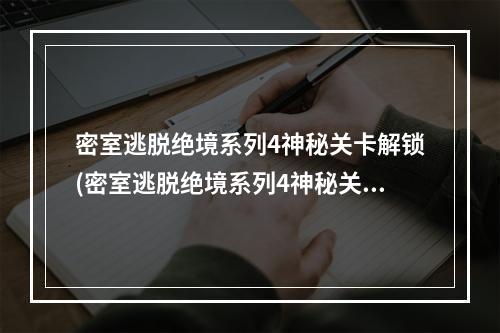 密室逃脱绝境系列4神秘关卡解锁(密室逃脱绝境系列4神秘关卡攻略 密室逃脱绝境系列4)