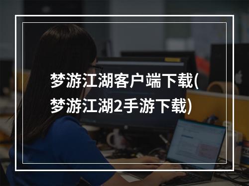 梦游江湖客户端下载(梦游江湖2手游下载)