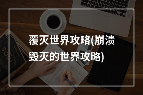 覆灭世界攻略(崩溃毁灭的世界攻略)