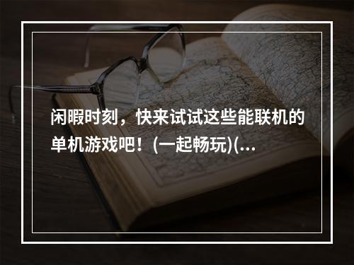 闲暇时刻，快来试试这些能联机的单机游戏吧！(一起畅玩)(探索无限可能，享受单机游戏的多人模式畅玩体验吧！(游戏互动))