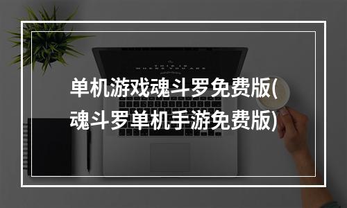 单机游戏魂斗罗免费版(魂斗罗单机手游免费版)