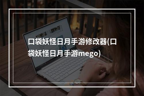 口袋妖怪日月手游修改器(口袋妖怪日月手游mego)