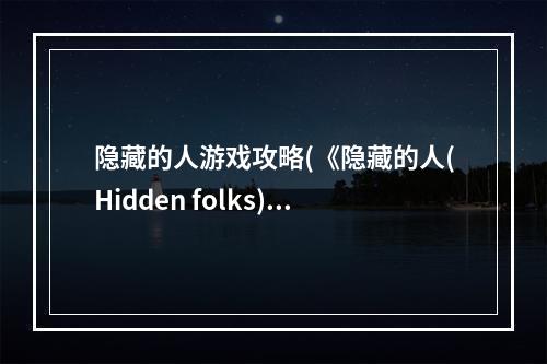 隐藏的人游戏攻略(《隐藏的人(Hidden folks)》图文攻略 全关卡人物位置)