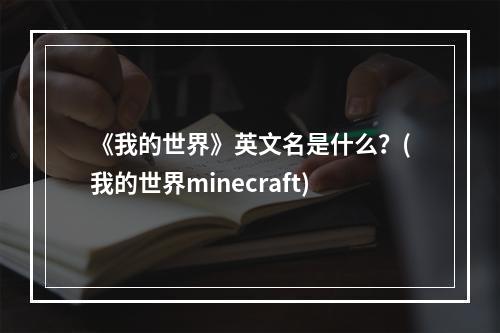 《我的世界》英文名是什么？(我的世界minecraft)