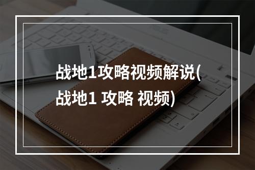 战地1攻略视频解说(战地1 攻略 视频)