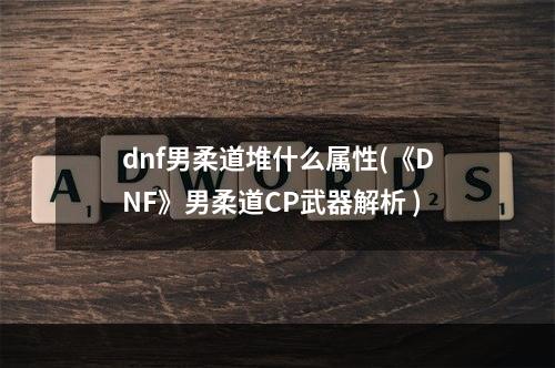 dnf男柔道堆什么属性(《DNF》男柔道CP武器解析 )