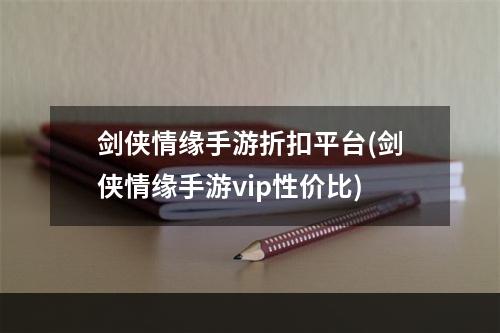 剑侠情缘手游折扣平台(剑侠情缘手游vip性价比)