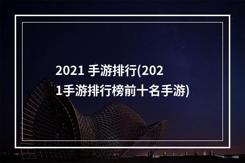 2021 手游排行(2021手游排行榜前十名手游)