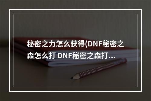 秘密之力怎么获得(DNF秘密之森怎么打 DNF秘密之森打法攻略)