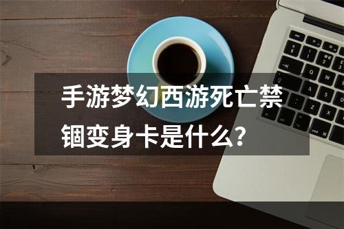 手游梦幻西游死亡禁锢变身卡是什么？