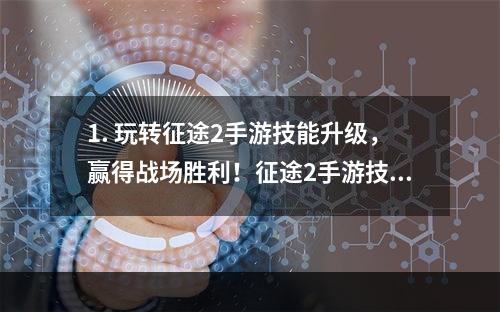 1. 玩转征途2手游技能升级，赢得战场胜利！征途2手游技能升级攻略来袭！