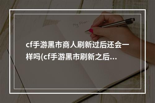 cf手游黑市商人刷新过后还会一样吗(cf手游黑市刷新之后)