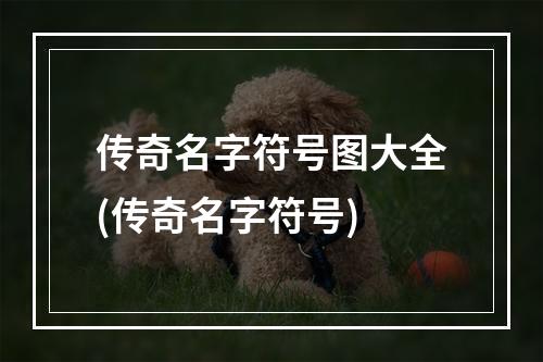 传奇名字符号图大全(传奇名字符号)