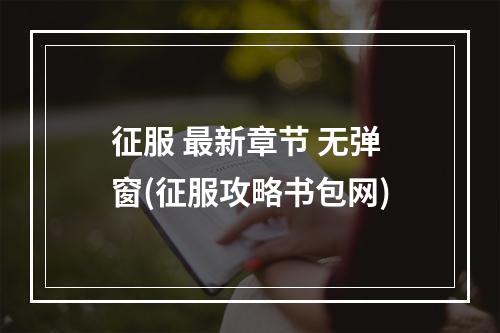 征服 最新章节 无弹窗(征服攻略书包网)