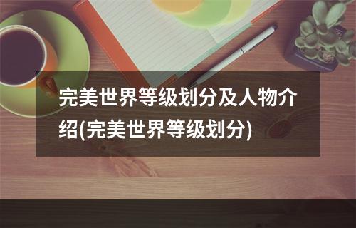 完美世界等级划分及人物介绍(完美世界等级划分)