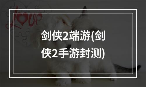 剑侠2端游(剑侠2手游封测)