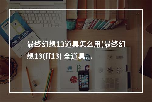 最终幻想13道具怎么用(最终幻想13(ff13) 全道具代码及修改方法)