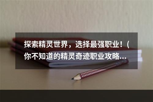 探索精灵世界，选择最强职业！(你不知道的精灵奇迹职业攻略)