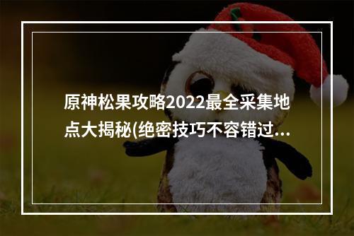 原神松果攻略2022最全采集地点大揭秘(绝密技巧不容错过)